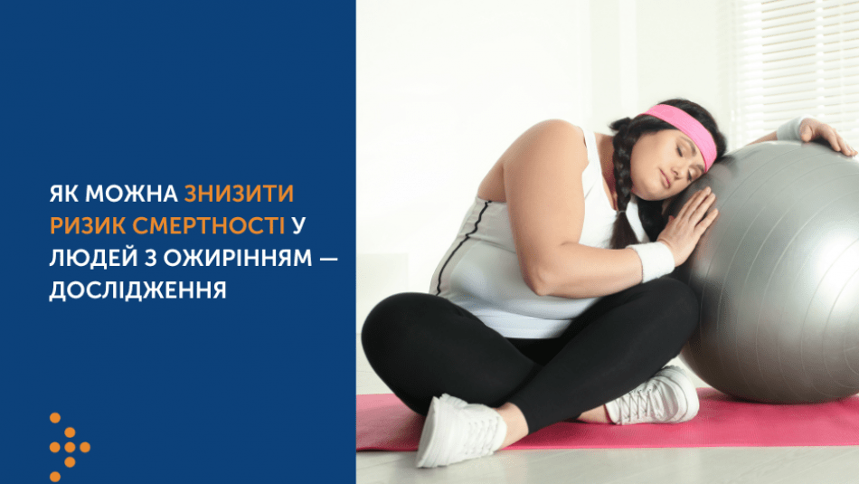 ЯК МОЖНА ЗНИЗИТИ РИЗИК СМЕРТНОСТІ У ЛЮДЕЙ З ОЖИРІННЯМ — ДОСЛІДЖЕННЯ